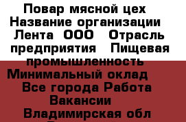 Повар мясной цех › Название организации ­ Лента, ООО › Отрасль предприятия ­ Пищевая промышленность › Минимальный оклад ­ 1 - Все города Работа » Вакансии   . Владимирская обл.,Радужный г.